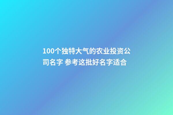 100个独特大气的农业投资公司名字 参考这批好名字适合-第1张-公司起名-玄机派